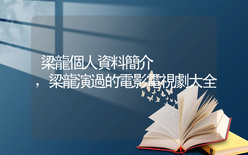 梁龍個人資料簡介，梁龍演過的電影電視劇大全插圖